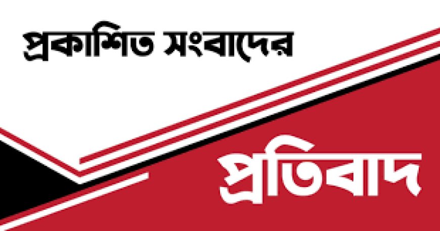 প্রকাশিত সংবাদের প্রতিবাদ